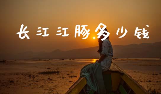 长江江豚多少钱_https://wap.lcpcjs.com_全球经济_第1张