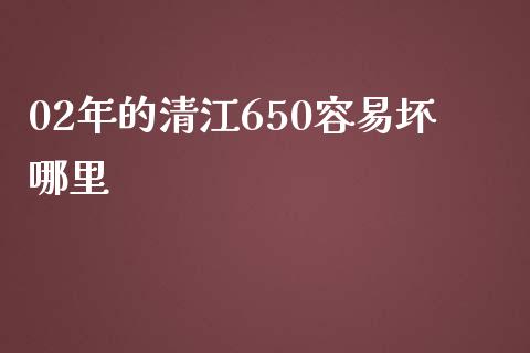 02年的清江650容易坏哪里_https://wap.lcpcjs.com_外汇市场_第1张