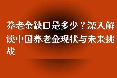 养老金缺口是多少？深入解读中国养老金现状与未来挑战_https://wap.lcpcjs.com_外汇市场_第1张