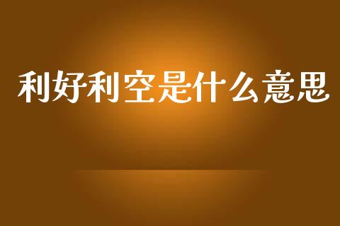 利好利空是什么意思_https://wap.lcpcjs.com_股港行情_第1张