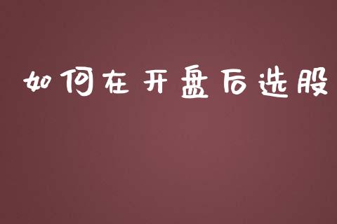 如何在开盘后选股_https://wap.lcpcjs.com_外汇市场_第1张