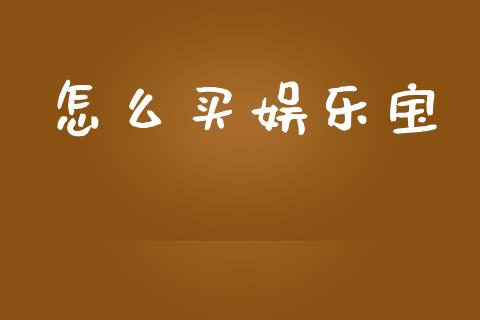 怎么买娱乐宝_https://wap.lcpcjs.com_外汇市场_第1张