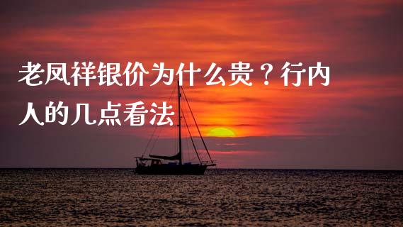 老凤祥银价为什么贵？行内人的几点看法_https://wap.lcpcjs.com_全球经济_第1张