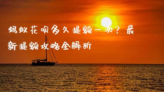 蚂蚁花呗多久提额一次？最新提额攻略全解析_https://wap.lcpcjs.com_股港行情_第1张