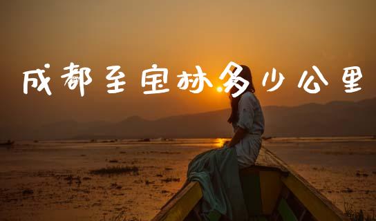 成都至宝林多少公里_https://wap.lcpcjs.com_全球经济_第1张