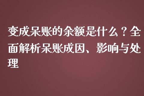 变成呆账的余额是什么？全面解析呆账成因、影响与处理_https://wap.lcpcjs.com_外汇市场_第1张