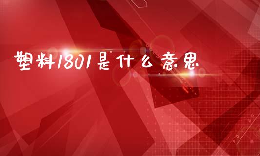 塑料1801是什么意思_https://wap.lcpcjs.com_外汇市场_第1张