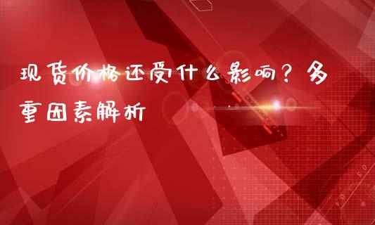 现货价格还受什么影响？多重因素解析_https://wap.lcpcjs.com_全球经济_第1张