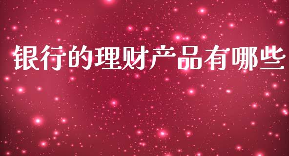 银行的理财产品有哪些_https://wap.lcpcjs.com_美股行情_第1张