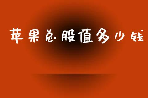 苹果总股值多少钱_https://wap.lcpcjs.com_外汇市场_第1张