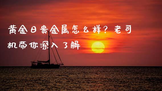 黄金日贵金属怎么样？老司机带你深入了解_https://wap.lcpcjs.com_股港行情_第1张