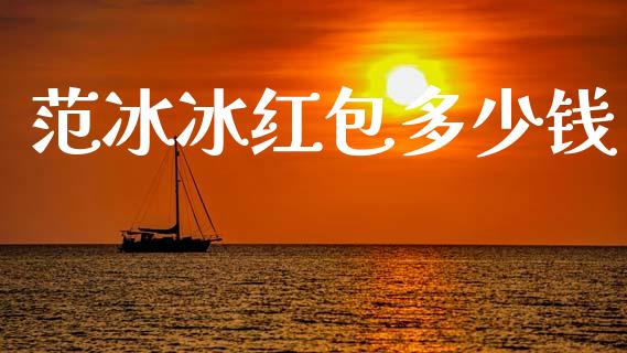 范冰冰红包多少钱_https://wap.lcpcjs.com_外汇市场_第1张