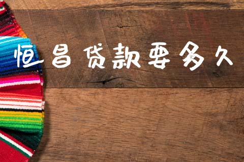 恒昌贷款要多久_https://wap.lcpcjs.com_全球经济_第1张