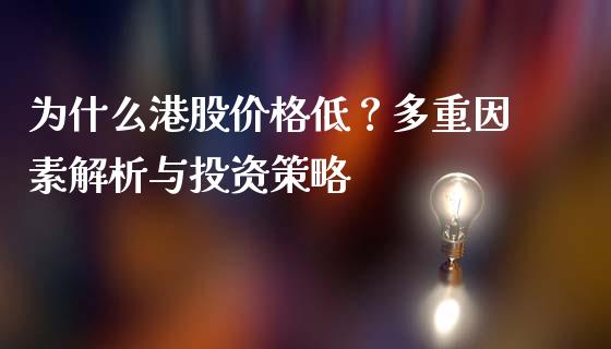 为什么港股价格低？多重因素解析与投资策略_https://wap.lcpcjs.com_外汇市场_第1张