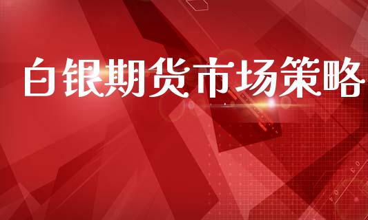 白银期货市场策略_https://wap.lcpcjs.com_股港行情_第1张