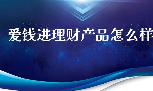 爱钱进理财产品怎么样_https://wap.lcpcjs.com_股港行情_第1张
