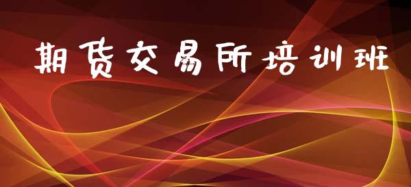 期货交易所培训班_https://wap.lcpcjs.com_股港行情_第1张