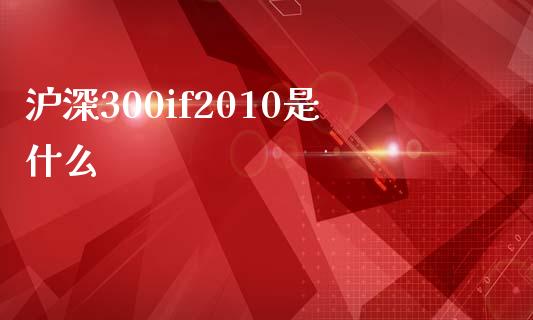沪深300if2010是什么_https://wap.lcpcjs.com_外汇市场_第1张