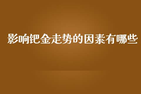 影响钯金走势的因素有哪些_https://wap.lcpcjs.com_股港行情_第1张