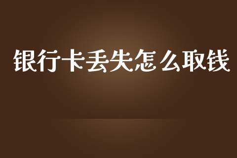 银行卡丢失怎么取钱_https://wap.lcpcjs.com_外汇市场_第1张