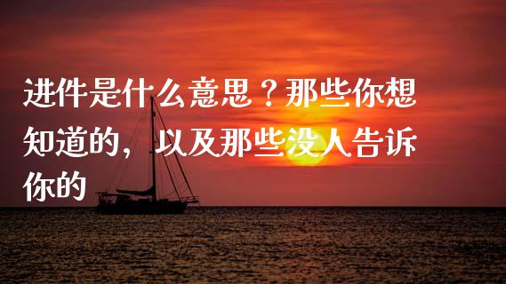 进件是什么意思？那些你想知道的，以及那些没人告诉你的_https://wap.lcpcjs.com_外汇市场_第1张
