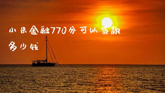 小米金融770分可以贷款多少钱_https://wap.lcpcjs.com_外汇市场_第1张