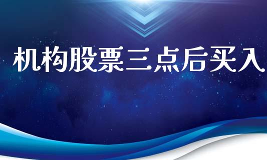 机构股票三点后买入_https://wap.lcpcjs.com_美股行情_第1张