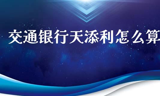 交通银行天添利怎么算_https://wap.lcpcjs.com_美股行情_第1张