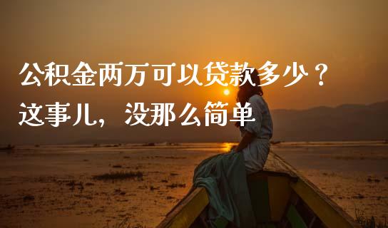 公积金两万可以贷款多少？这事儿，没那么简单_https://wap.lcpcjs.com_美股行情_第1张