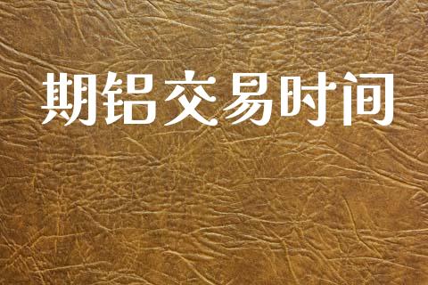期铝交易时间_https://wap.lcpcjs.com_股港行情_第1张