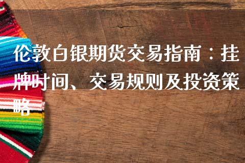 伦敦白银期货交易指南:挂牌时间、交易规则及投资策略_美股行情_第1张_全球经济_美股行情_外汇市场_股港行情 伦敦白银期货交易指南:挂牌时间、交易规则及投资策略_https://wap.lcpcjs.com_美股行情_第1张