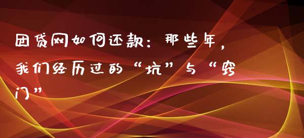 团贷网如何还款：那些年，我们经历过的“坑”与“窍门”_https://wap.lcpcjs.com_美股行情_第1张