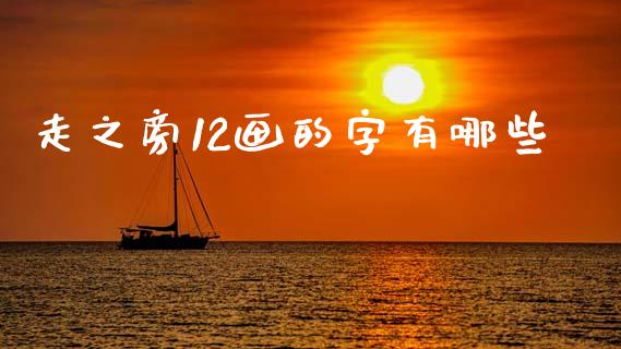 走之旁12画的字有哪些_https://wap.lcpcjs.com_外汇市场_第1张