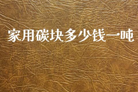 家用碳块多少钱一吨_https://wap.lcpcjs.com_全球经济_第1张
