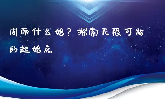 周而什么始？探索无限可能的起始点_https://wap.lcpcjs.com_股港行情_第1张