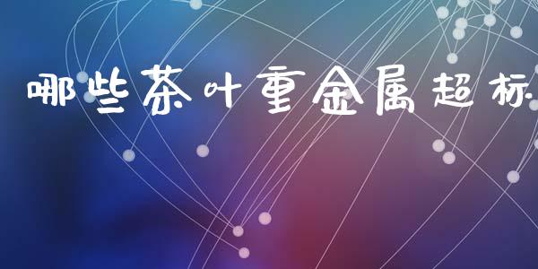 哪些茶叶重金属超标_https://wap.lcpcjs.com_外汇市场_第1张