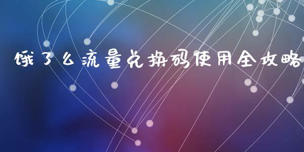 饿了么流量兑换码使用全攻略_https://wap.lcpcjs.com_股港行情_第1张