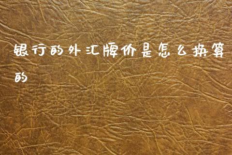 银行的外汇牌价是怎么换算的_https://wap.lcpcjs.com_股港行情_第1张