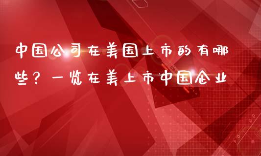 中国公司在美国上市的有哪些?一览在美上市中国企业_外汇市场_第1张_全球经济_美股行情_外汇市场_股港行情 中国公司在美国上市的有哪些?一览在美上市中国企业_https://wap.lcpcjs.com_外汇市场_第1张