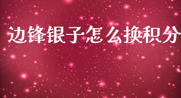 边锋银子怎么换积分_https://wap.lcpcjs.com_股港行情_第1张
