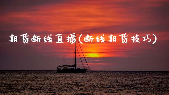 期货断线直播(断线期货技巧)_https://wap.lcpcjs.com_全球经济_第1张