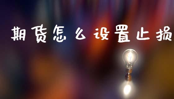 期货怎么设置止损_https://wap.lcpcjs.com_全球经济_第1张
