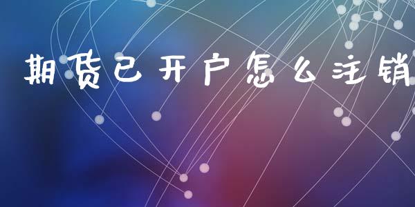 期货已开户怎么注销_https://wap.lcpcjs.com_外汇市场_第1张