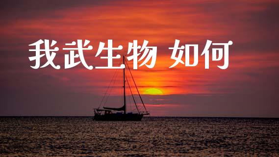 我武生物 如何_https://wap.lcpcjs.com_股港行情_第1张