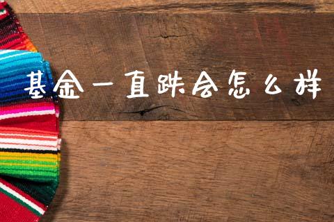 基金一直跌会怎么样_https://wap.lcpcjs.com_美股行情_第1张