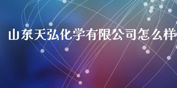 山东天弘化学有限公司怎么样_https://wap.lcpcjs.com_美股行情_第1张