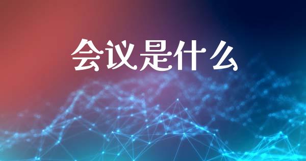 会议是什么_https://wap.lcpcjs.com_外汇市场_第1张