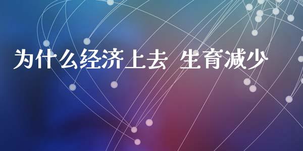 为什么经济上去  生育减少_https://wap.lcpcjs.com_美股行情_第1张
