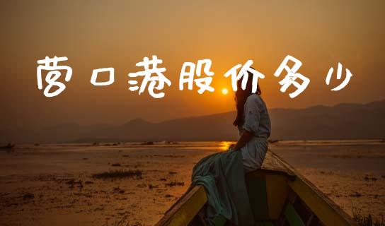 营口港股价多少_https://wap.lcpcjs.com_全球经济_第1张