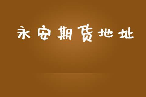 永安期货地址_https://wap.lcpcjs.com_外汇市场_第1张
